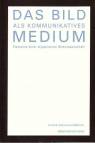 Das Bild als kommunikatives Medium - Elemente einer allgemeinen Bildwissenschaft