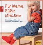 Für kleine Füße stricken - Socken, Babyschühchen und Hausschuhe für Kinder bis 4 Jahre