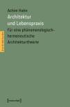 Architektur und Lebenspraxis Für eine phänomenologisch-hermeneutische Architekturtheorie