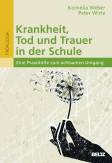 Krankheit, Tod und Trauer in der Schule Eine Praxishilfe zum achtsamen Umgang