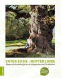 Vater Eiche, Mutter Linde - Bäume als Seelenbegleiter, Kraftspender und Verbündete