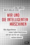 Wir und die intelligenten Maschinen - Wie Algorithmen unser Leben bestimmen und wir sie für uns nutzen können