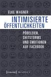 Intimisierte Öffentlichkeiten - Pöbeleien, Shitstorms und Emotionen auf Facebook
