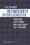 Intimisierte Öffentlichkeiten Pöbeleien, Shitstorms und Emotionen auf Facebook