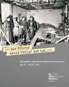 Der Führer Adolf Hitler ist tot. - Attentat und Staatsstreichversuch am 20. Juli 1944