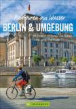 Radtouren am Wasser: Berlin und Umgebung - 25 Touren entlang von Spree, Havel und Wannsee
