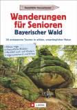 Wanderungen für Senioren: Bayerischer Wald 30 entspannte Touren in wilder, ursprünglicher Natur