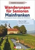 Wanderungen für Senioren Mainfranken - 30 entspannte Touren entlang des Mittelmains