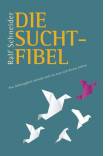 Die Suchtfibel - Wie Abhängigkeit entsteht und wie man sich daraus befreit - Informationen für Betroffene, Angehörige und Interessierte