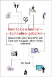 Born to be a teacher - Zum Lehrer geboren  Warum nicht jeder Lehrer*in sein kann und was gute Lehrer*innen ausmacht