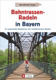 Bahntrassen-Radeln in Bayern - 31 spannende Radtouren auf verkehrsarmen Wegen 