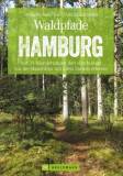Waldpfade Hamburg - Auf 31 Wanderungen den »Dschungel vor der Haustüre« mit allen Sinnen erleben