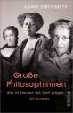 Große Philosophinnen - 10 Porträts - Wie ihr Denken die Welt prägte