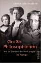 Große Philosophinnen - 10 Porträts Wie ihr Denken die Welt prägte