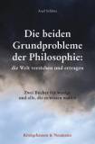 Die beiden Grundprobleme der Philosophie: die Welt verstehen und ertragen Zwei Bücher für wenige und alle, die es wissen wollen