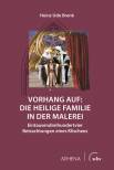 Vorhang auf: Die Heilige Familie in der Malerei - Eintausenddreihundertvier Betrachtungen eines Klischees