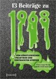 Dreizehn Beiträge zu 1968 Von künstlerischen Praktiken und vertrackten Utopien