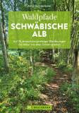 Waldpfade Schwäbische Alb - Auf 35 abwechslungsreichen Wanderungen die Natur mit allen Sinnen erleben