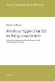 Abrahams Opfer (Gen 22) im Religionsunterricht Exegetische, rezeptionsgeschichtliche, empirische und religionsdidaktische Zugänge