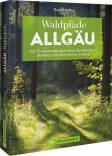 Waldpfade Allgäu - Auf 35 abwechslungsreichen Wanderungen die Natur mit allen Sinnen erleben