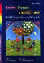 Feiern, freuen, fröhlich sein Kleinkindergottesdienste im Kirchenjahr