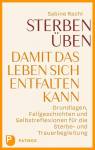 Sterben üben - Damit das Leben sich entfalten kann Grundlagen, Fallgeschichten und Selbstreflexionen für die Sterbe- und Trauerbegleitung