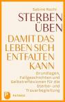 Sterben üben - Damit das Leben sich entfalten kann - Grundlagen, Fallgeschichten und Selbstreflexionen für die Sterbe- und Trauerbegleitung