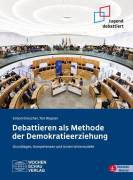 Debattieren als Methode der Demokratieerziehung Grundlagen, Kompetenzen und Unterrichtsmodelle