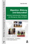 Migration, Bildung und Gesundheit Inklusive interkulturelle Pädagogik von Bewegung, Spiel und Sport: Problemstellungen - Grundlagen - Vermittlungsperspektiven
