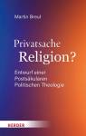 Privatsache Religion? - Entwurf einer Postsäkularen Politischen Theologie 