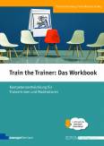 Train the Trainer: Das Workbook  - Kompetenzentwicklung für Trainerinnen und Moderatoren