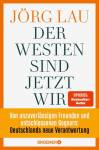 Der Westen sind jetzt wir - Von unzuverlässigen Freunden und entschlossenen Gegnern: Deutschlands neue Verantwortung