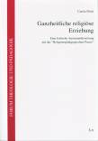 Ganzheitliche religiöse Erziehung Eine kritische Auseinandersetzung mit der 