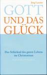 Gott und das Glück Das Schicksal des guten Lebens im Christentum