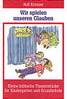 Wir spielen unseren Glauben Kleine biblische Theaterstücke für Kindergarten und Grundschule