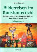 Bilderreisen im Kunstunterricht Fantasie anregen - Bilder gestalten - Kunstwerke entdecken, Sekundarstufe