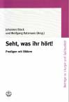 Seht, was ihr hört! Predigen mit Bildern Perspektiven aus Kunstwissenschaft, Pädagogik und Theologie