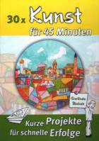 30 x Kunst für 45 Minuten Kurze Projekte für schnelle Erfolge