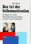 Das 1x1 der Selbstmotivation 40 Tipps für mehr Zufriedenheit und Erfolg in Beruf und Privatleben