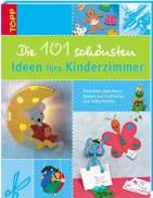 Die 101 schönsten Ideen fürs Kinderzimmer Einrichten, Dekorieren, Spielen und Praktisches zum Selbermachen