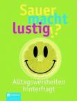 Sauer macht lustig!? Alltagsweisheiten hinterfragt