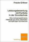 Leistungsbewertung mit Portfolio in der Grundschule Eine mehrperspektivische Fallstudie aus einer notenfreien sechsjährigen Grundschule