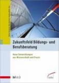 Zukunftsfeld Bildungs- und Berufsberatung  Neue Entwicklungen aus Wissenschaft und Praxis