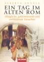 Ein Tag im Alten Rom  Alltägliche, geheimnisvolle und verblüffende Tatsachen