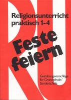 Feste feiern mit Religionsunterricht praktisch 1 - 4 Gestaltungsvorschläge für Grundschule und Sonderschule