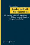 Schule, Stadtteil, Bildungschancen Wie ethnische und soziale Segregation Schüler/-innen mit Migrationshintergrund benachteiligt