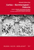 Caritas - Barmherzigkeit - Diakonie Studien zu Begriffen und Konzepten des Helfens in der Geschichte des Christentums vom Neuen Testament bis ins späte 20. Jahrhundert 