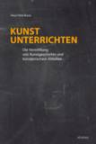 Kunst unterrichten Die Vermittlung von Kunstgeschichte und künstlerischem Arbeiten