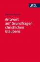 Antwort auf Grundfragen christlichen Glaubens Dogmatik als integrative Disziplin