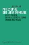 Philosophie der Lebensführung Ethisches Denken zwischen Existenzphilosophie und Konstruktivismus